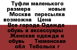 Туфли маленького размера 32 - 33 новые, Москва, пересылка возможна › Цена ­ 2 800 - Все города Одежда, обувь и аксессуары » Женская одежда и обувь   . Тюменская обл.,Тобольск г.